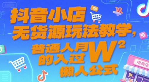 抖音小店无货源玩法教学，普通人月入过W的懒人公式-摸金项目网