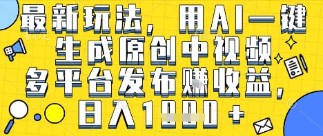 最新玩法，用AI一键生成原创中视频多平台发布挣收益，抖音快手视频号都可以，日入1k+【揭秘】-摸金项目网
