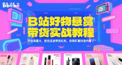 B站好物悬赏带货实战教程，平台流量大，抓住这波带货红利，别再盯着抖音内卷了-摸金项目网