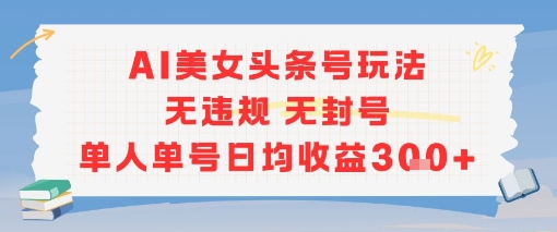 AI美女头条号玩法无违规无封号单人单号日均收益3张-摸金项目网