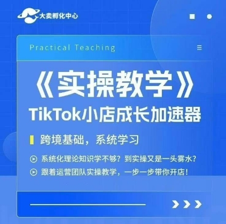 大卖家孵化中心TikTok实操课，TikTok小店成长加速器，跨境基础系统学习，一步一步带你开店-摸金项目网