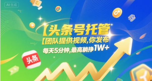 【头条号托管 】团队提供视频，你发布，每天5分钟，最高躺挣1W+【揭秘】-摸金项目网