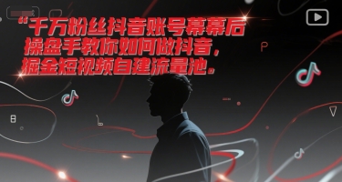 千万粉丝抖音账号幕后操盘手教你如何做抖音，掘金短视频自建流量池-摸金项目网