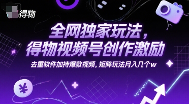 全网独家玩法，得物视频号创作激励 去重软件加持爆款视频，矩阵玩法月入几个w【揭秘】-摸金项目网