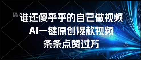 谁还傻乎乎的自己做视频？AI一键原创爆款视频，条条点赞过万，简单方便，好操作【揭秘】-摸金项目网