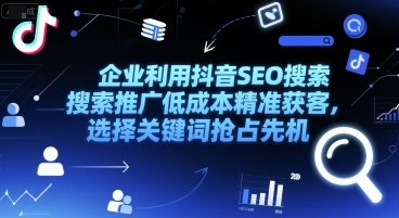 企业利用抖音SEO搜索推广低成本精准获客，选择关键词抢占先机-摸金项目网