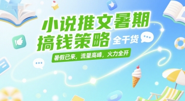 小说推文暑期搞钱策略，全干货，暑假已来，流量高峰，火力全开-摸金项目网