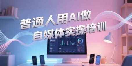 普通人用AI做自媒体实操培训，普通人一个人用ai做自媒体，视频制作、短视频引流、直播带货，轻松入门-摸金项目网