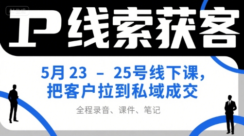 IP线索获客5月23-25号线下课，把客户拉到私域成交（录音+课件+笔记）-摸金项目网