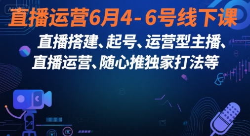 直播运营6月4-6号线下课，‬直播搭建、起号、运营型主播、直播运‬营、随心推独家打法等-摸金项目网