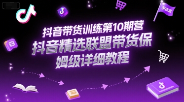抖音带货训练第10期营，抖音精选联盟带货保姆级详细教程-摸金项目网