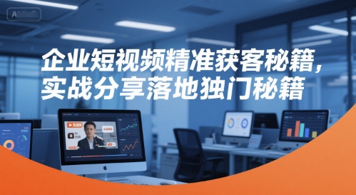 企业短视频精准获客秘籍，实战分享落地独门秘籍-摸金项目网