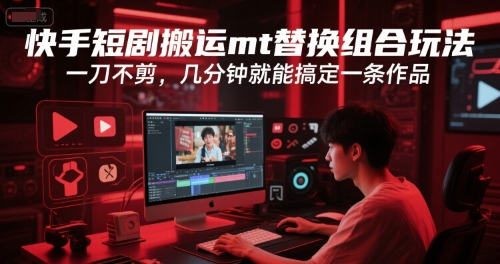 快手短剧搬运mt替换组合玩法，一刀不剪，几分钟就能搞定一条作品-摸金项目网