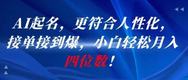 AI一键起名，更符合人性化，接单接到爆，小白轻松月入四位数!-摸金项目网