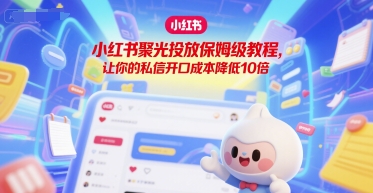小红书聚光投放保姆级教程，让你的私信开口成本降低10倍-摸金项目网