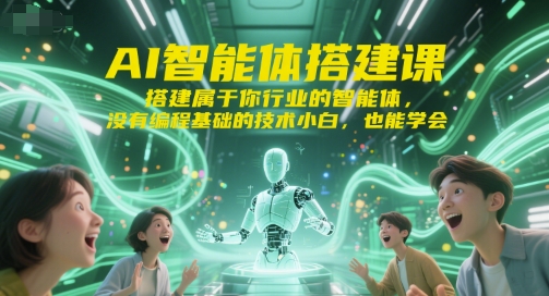 AI智能体搭建课，搭建属于你行业的智能体，没有编程基础的技术小白，也能学会-摸金项目网
