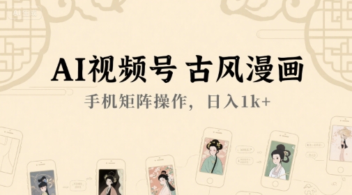 AI视频号古风漫画，手机矩阵操作，日入1k+-摸金项目网