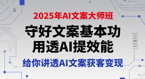 2025年AI文案大师班，守好文案基本功，用透AI提效能，给你讲透AI文案获客变现-摸金项目网