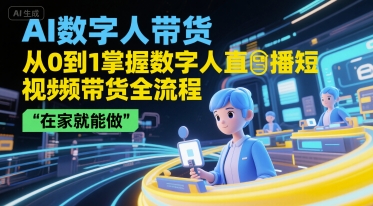 AI数字人带货，从0到1掌握数字人直播短视频带货全流程，在家就能做-摸金项目网